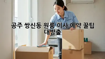 공주 쌍신동 원룸 이사 예약, 꿀팁 대방출!