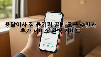 용달이사, 짐 옮기기 꿀팁! 도구 추천과 추가 서비스 완벽 가이드