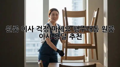 원룸 이사? 걱정 마세요! 행주내동 원룸 이사 용달 추천